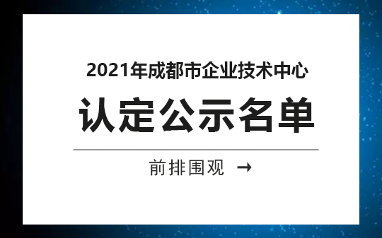 2021年成都市企業(yè)技術(shù)中心公示，恭喜我司順利通過認(rèn)定的相關(guān)企業(yè)